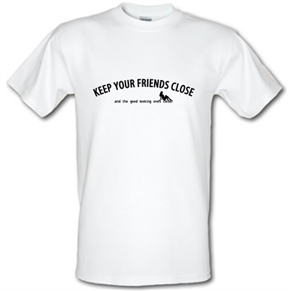 keep your friends close and the good looking ones closer! male t-shirt.