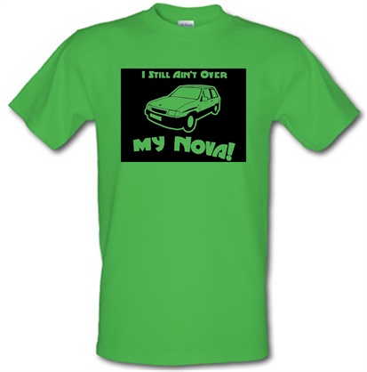 I Still Ain’t Over My Nova! male t-shirt.