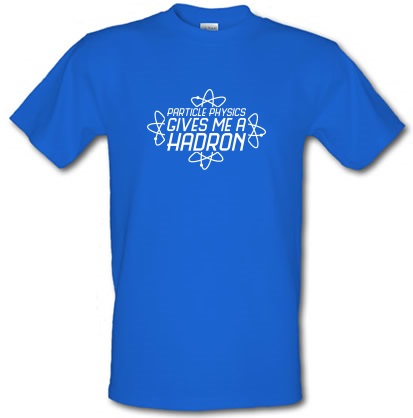 Particle Physics Gives Me A Hadron male t-shirt.