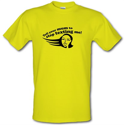 Tell Your Mum To Stop Texting Me! male t-shirt.