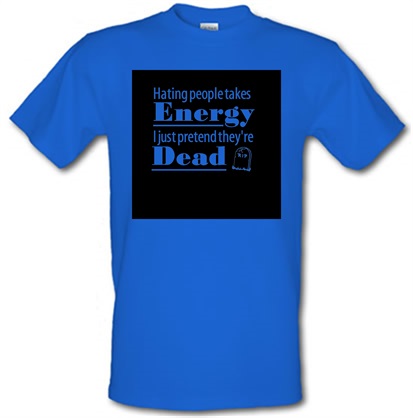Hating people takes energy I just pretend they’re dead male t-shirt.