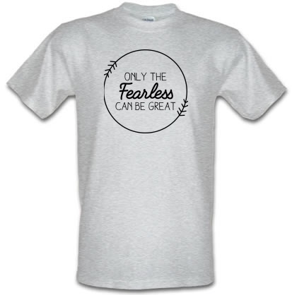 Only The Fearless Can Be Great male t-shirt.