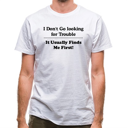 i don’t go looking for trouble it usually finds me first classic fit.
