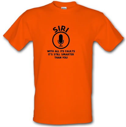 SIRI with all its faults it’s still smarter than you male t-shirt.